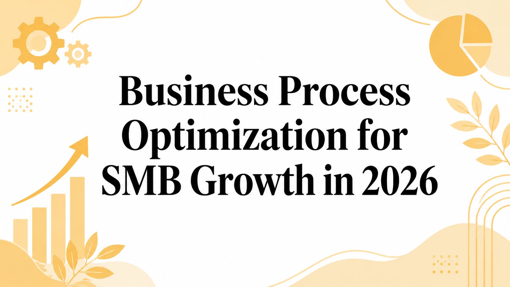 Business Process Optimization for SMB Growth in 2026