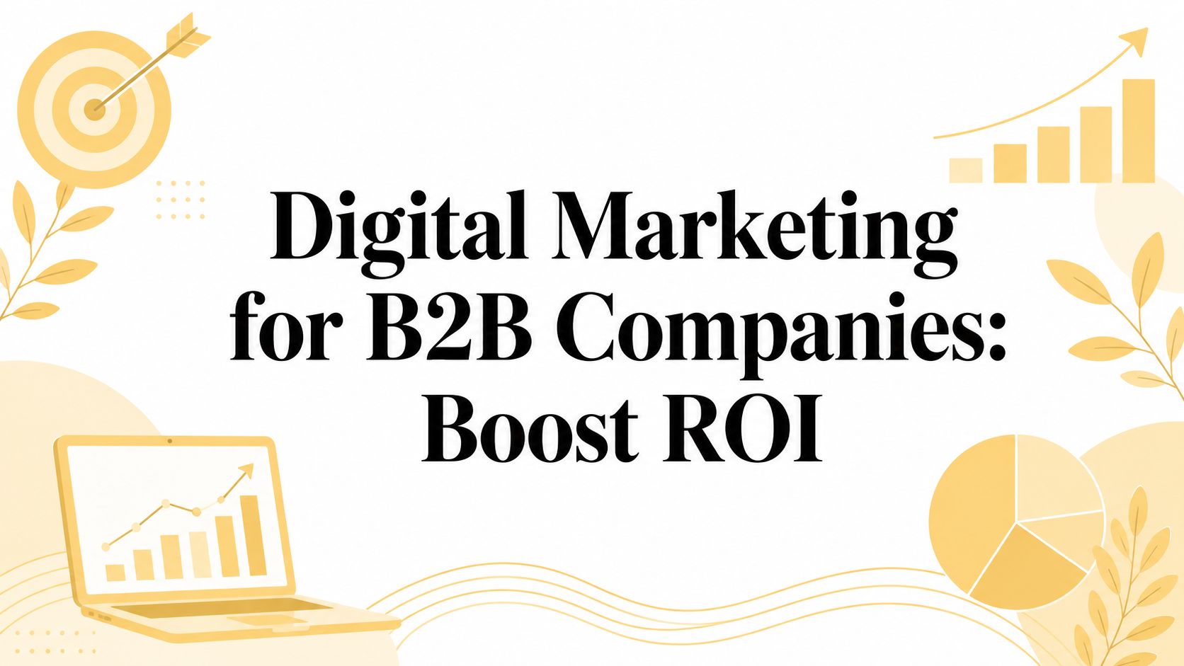 Digital Marketing for B2B Companies: Boost ROI