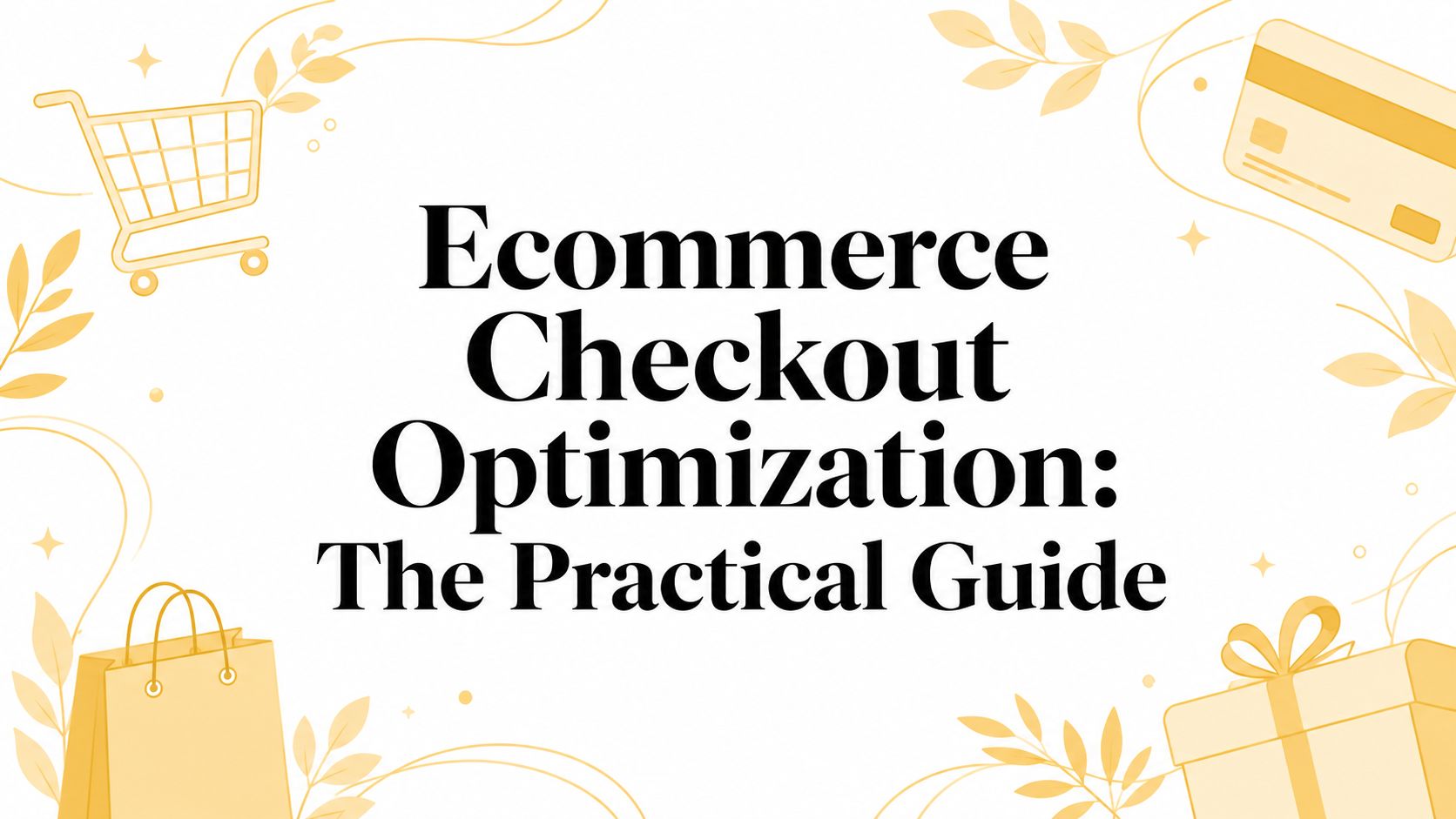 Ecommerce Checkout Optimization: The Practical Guide