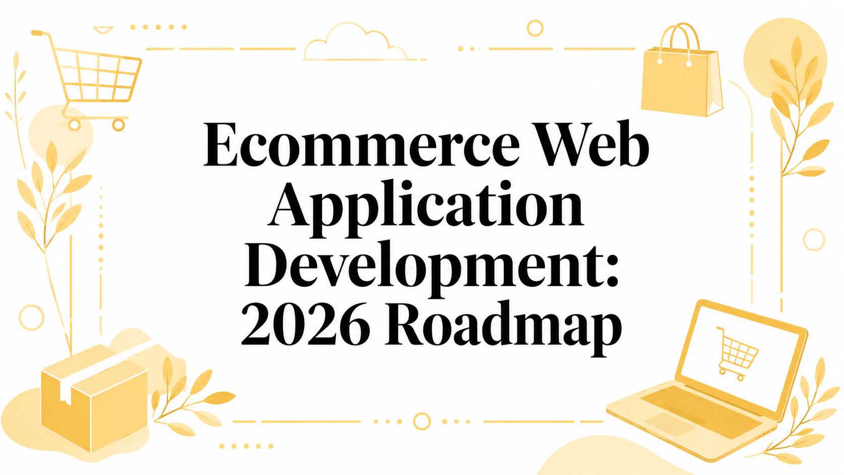 Ecommerce Web Application Development: 2026 Roadmap
