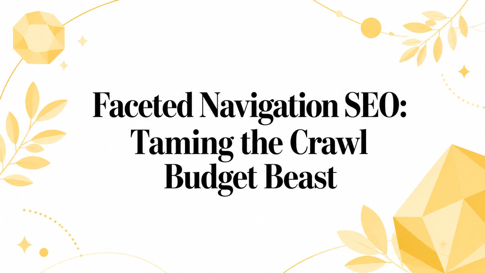 Faceted Navigation SEO: Taming the Crawl Budget Beast