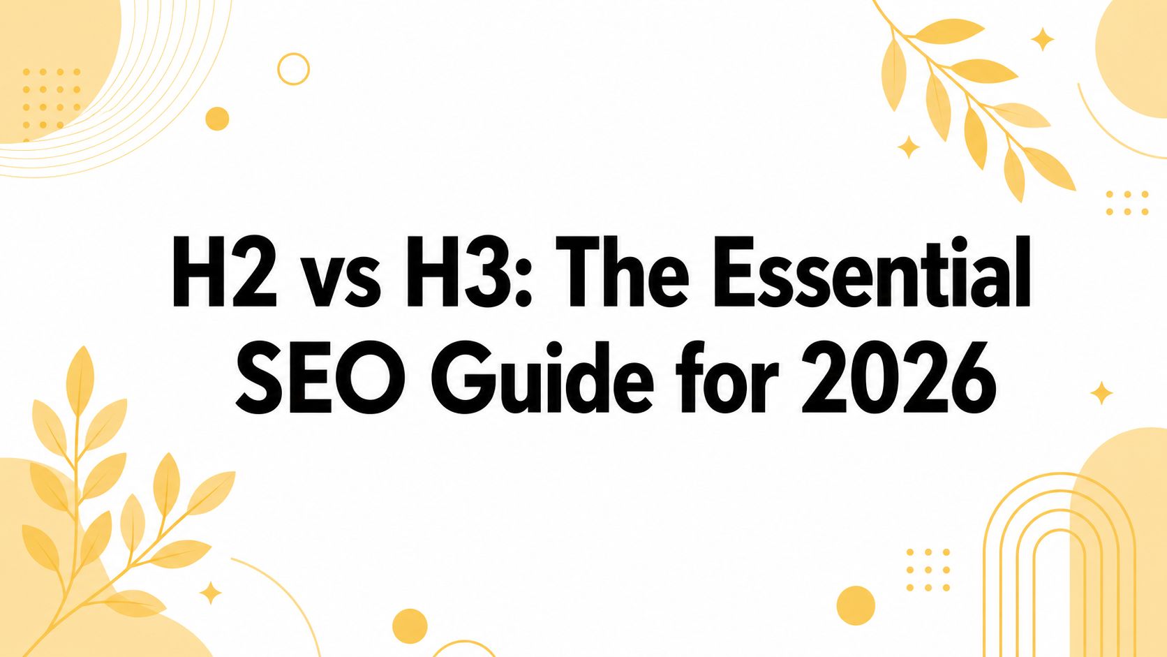H2 vs H3: The Essential SEO Guide for 2026