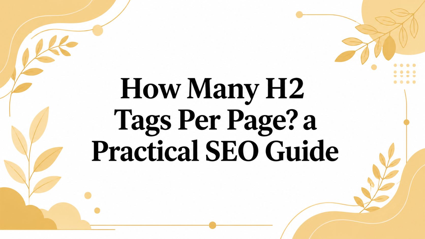 How Many H2 Tags Per Page? a Practical SEO Guide