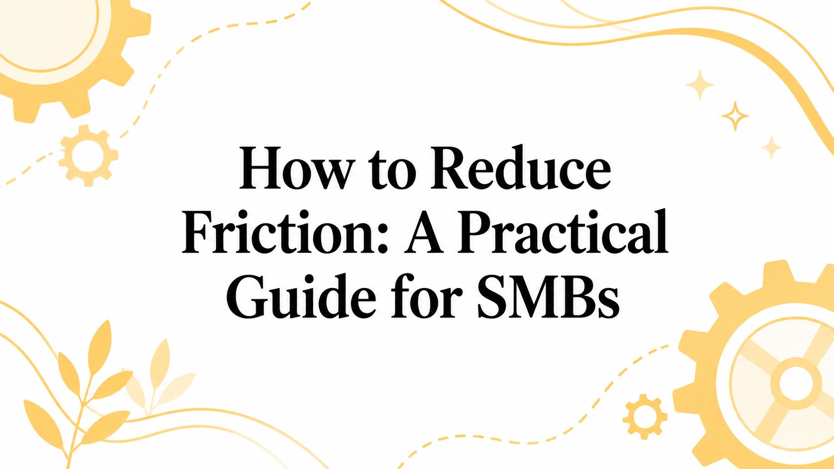 How to Reduce Friction: A Practical Guide for SMBs