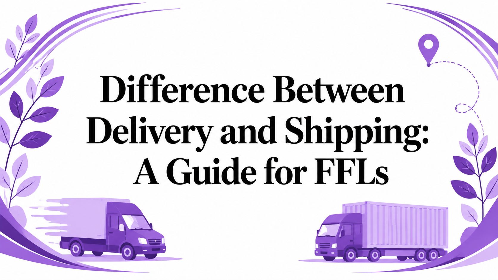 Difference Between Delivery and Shipping: A Guide for FFLs