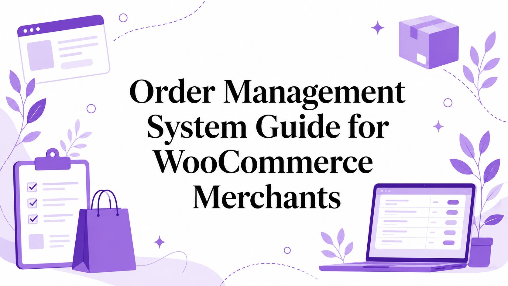 Order Management System Guide for WooCommerce Merchants