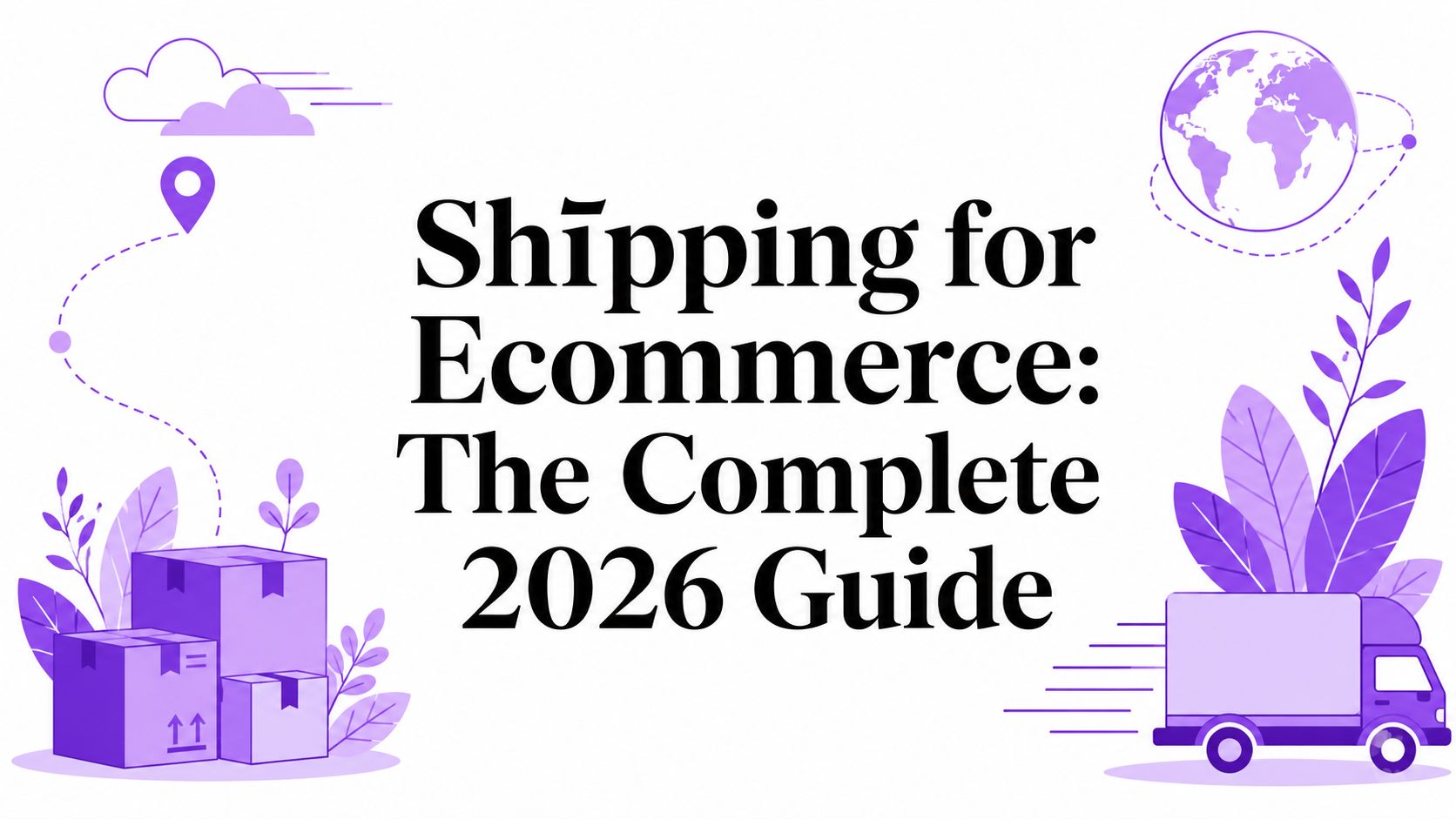Shipping for Ecommerce: The Complete 2026 Guide