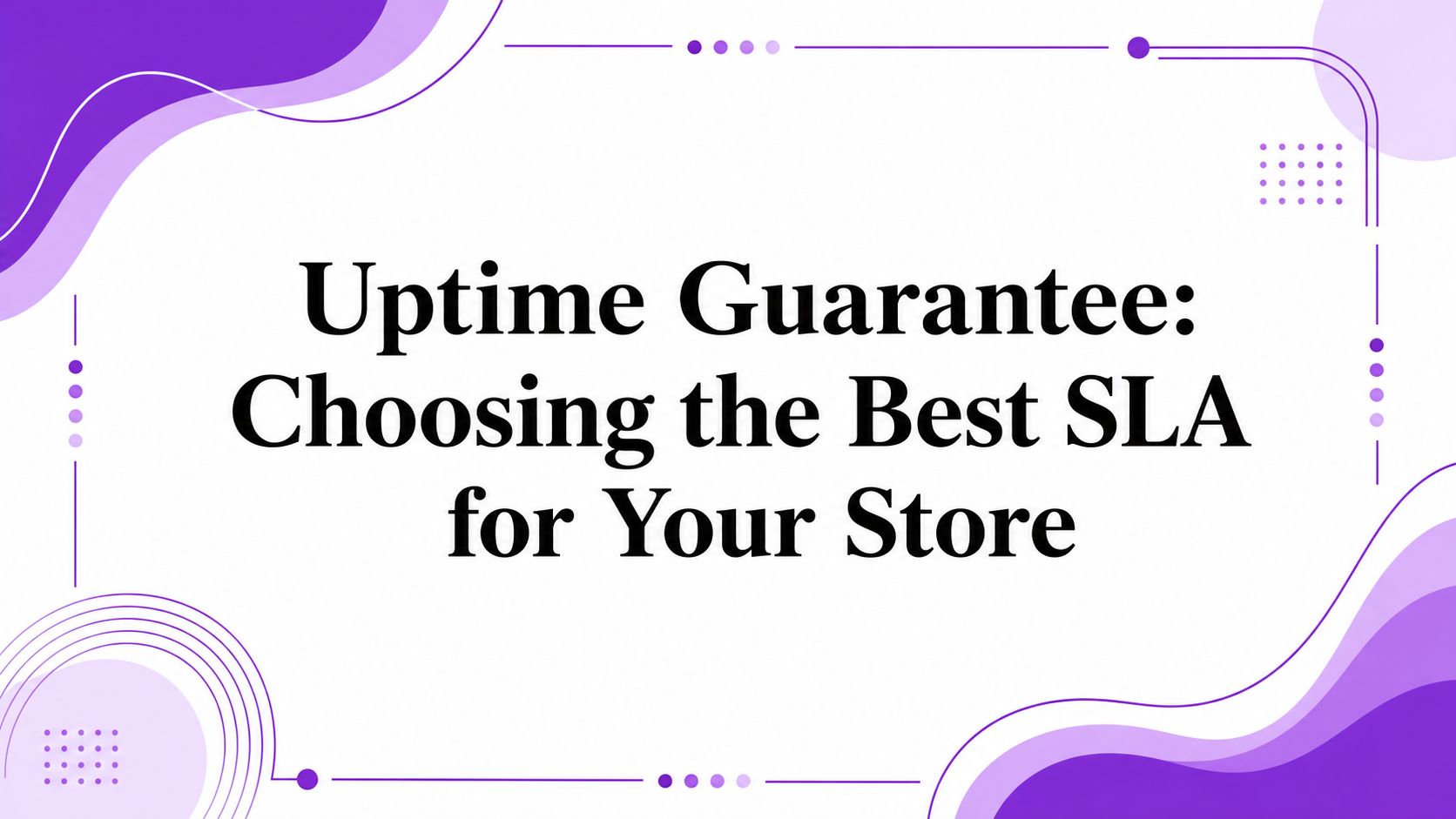 Uptime Guarantee: Choosing the Best SLA for Your Store