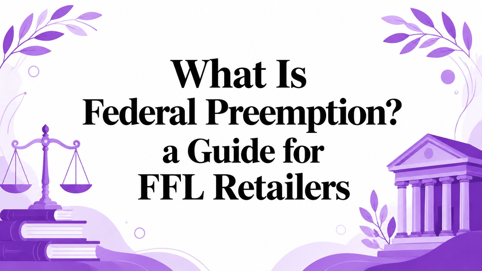 What Is Federal Preemption? a Guide for FFL Retailers